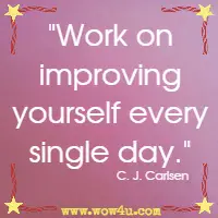 Work on improving yourself every single day. C. J. Carlsen