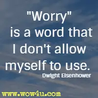 Worry is a word that I don't allow myself to use. Dwight Eisenhower