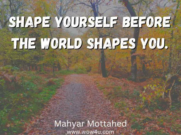 Shape yourself before the world shapes you. Mahyar Mottahed
