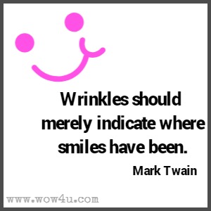 Wrinkles should merely indicate where smiles have been. Mark Twain 