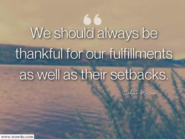 We should always be thankful for our fulfillments as well as their setbacks. Sakina Masani, Alka Tandon & Ankita Hundeka, Garden of Thoughts 