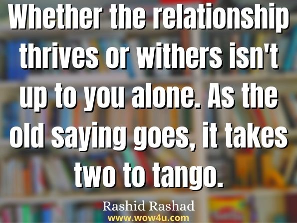 Whether the relationship thrives or withers isn't up to you alone. As the old saying goes, it takes two to tango. Rashid Rashad,The Power of Family Unity