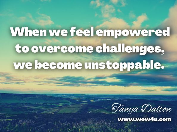 When we feel empowered to overcome challenges, we become unstoppable. Tanya Dalton, On Purpose 