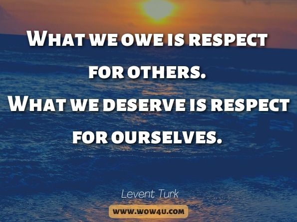 What we owe is respect for others. What we deserve is respect for ourselves. Levent Turk, Operational Excellence and Respect 