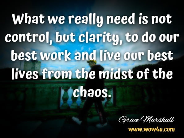 What we really need is not control, but clarity, to do our best work and live our best lives from the midst of the chaos.Grace Marshall, How To Be REALLY Productive