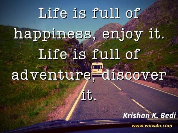  Life is full of happiness, enjoy it. Life is full of adventure, discover it. Krishan K. Bedi, Engineering a Life