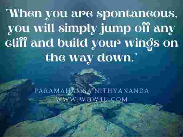 When you are spontaneous, you will simply jump off any cliff and build your wings on the way down. Paramahamsa Nithyananda, Live Without Worries: Spirituality, Meditation and Self Help 