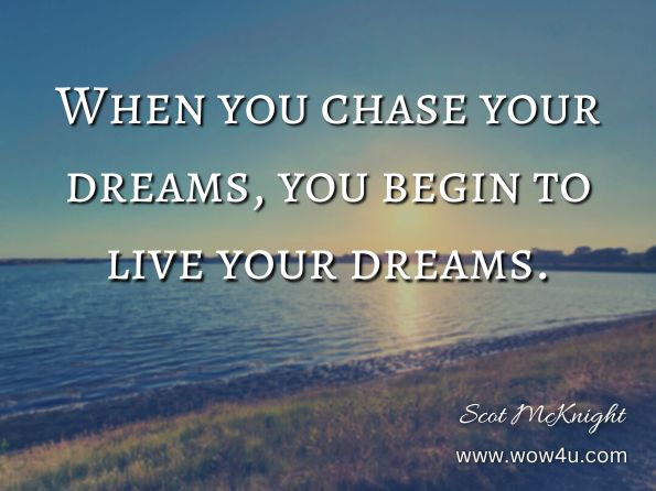 When you chase your dreams, you begin to live your dreams. Scot McKnight, One.Life: Jesus Calls, We Follow 