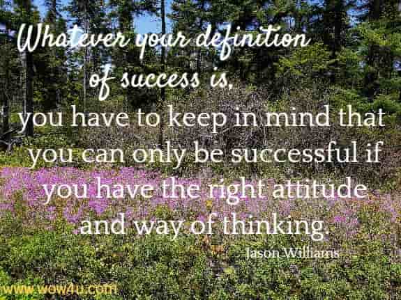 Whatever your definition of success is, you have to keep in mind that you 
can only be successful if you have the right attitude and way of thinking.
  Jason Williams