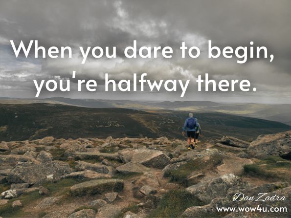  When you dare to begin, you're halfway there. Dan Zadra, ‎Bob Moawad, Dare to Be Different   