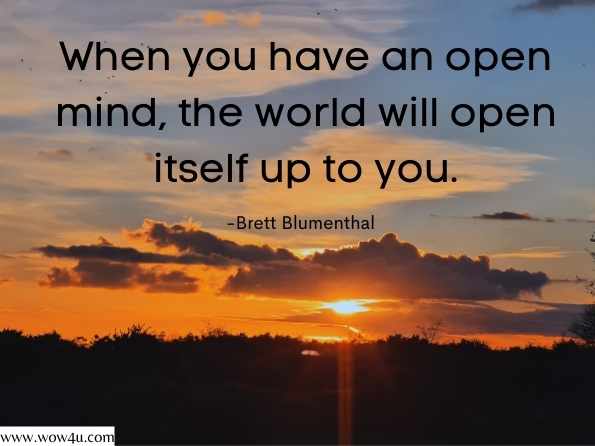 When you have an open mind, the world will open itself up to you. Brett Blumenthal, 52 Small Changes for the Mind 