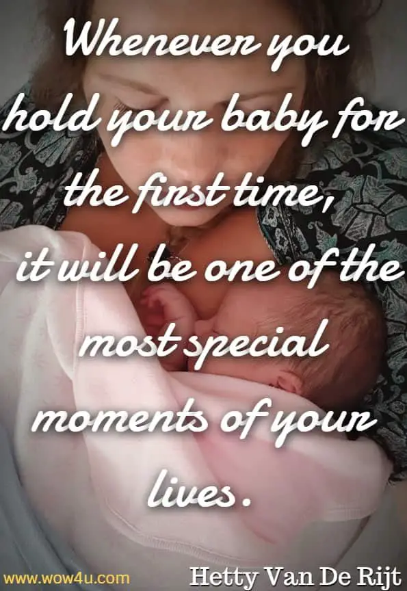 Whenever you hold your baby for the first time, it will be one of the most special moments of your lives. Hetty Van De Rijt, The Wonder Weeks 