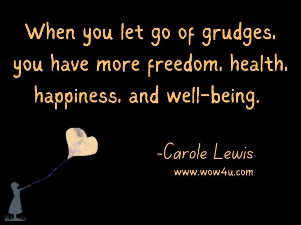  When you let go of grudges, you have more freedom, health, happiness, and well-being. Carole Lewis, Better Together 