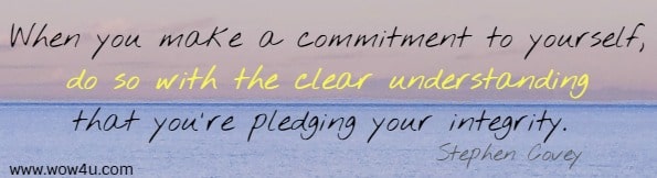 When you make a commitment to yourself, do so with the clear 
understanding that you're pledging your integrity. Stephen Covey