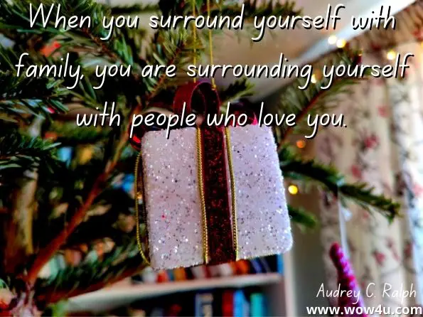 When you surround yourself with family, you are surrounding yourself with people who love you. 