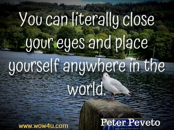 You can literally close your eyes and place yourself anywhere in the world. Peter Peveto, Blinded By Your Sight