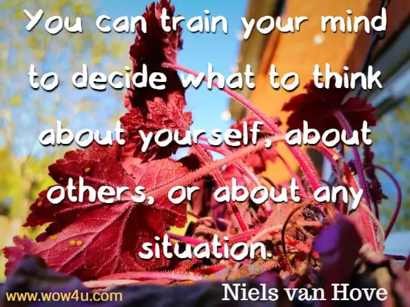You can train your mind to decide what to think about yourself, about others, or about any situation. Niels van Hove, My Strong Mind