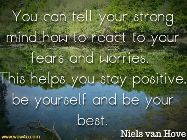 You can tell your strong mind how to react to your fears and worries. This helps you stay positive, be yourself and be your best.Niels van Hove, My Strong Mind