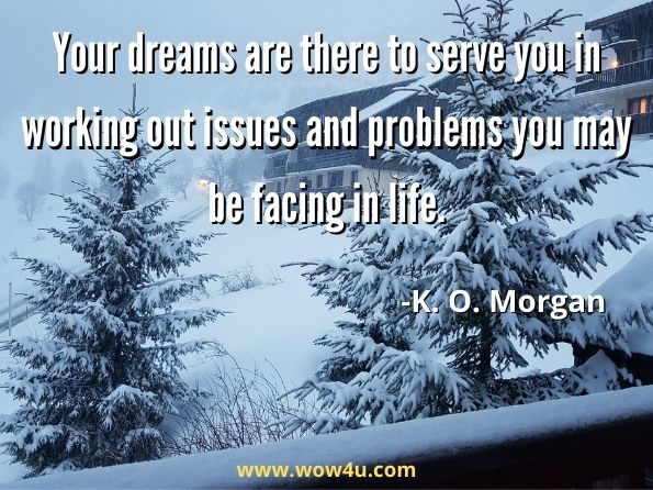 Your dreams are there to serve you in working out issues and problems you may be facing in life.  