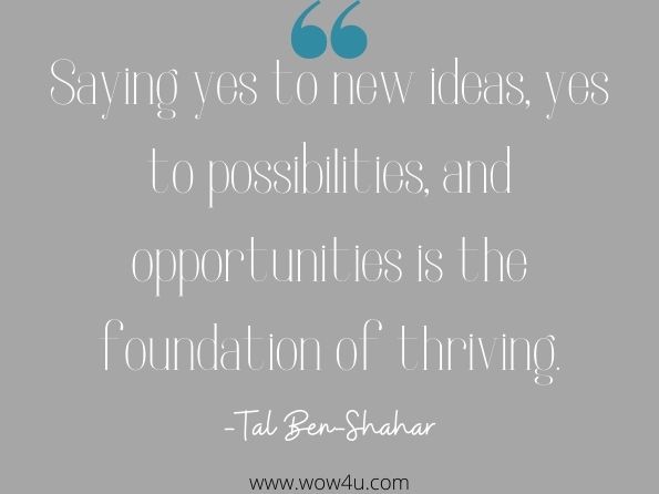 Saying yes to new ideas, yes to possibilities, and opportunities is the foundation of thriving.

