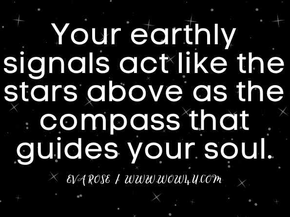 Your earthly signals act like the stars above as the compass that guides your soul. Eva Rose, A Guide for Advancing Your Soul 