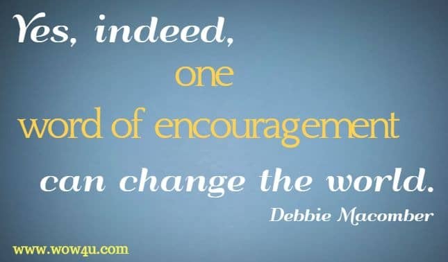 Yes, indeed, one word of encouragement can change the world. Debbie Macomber
