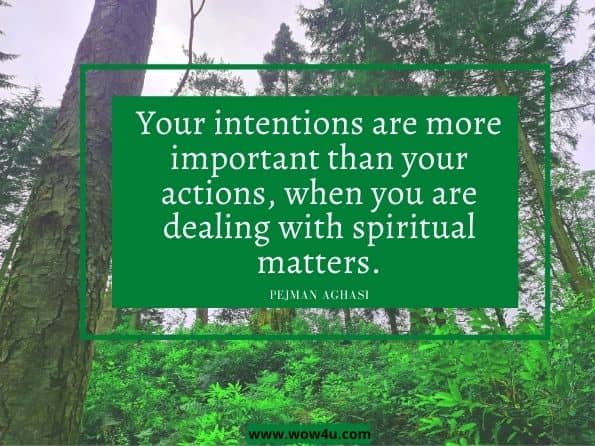 Your intentions are more important than your actions, when you are dealing with spiritual matters. Pejman Aghasi. Get To Know Yourself And Transform Your Life With The Wisdom And Magical ...