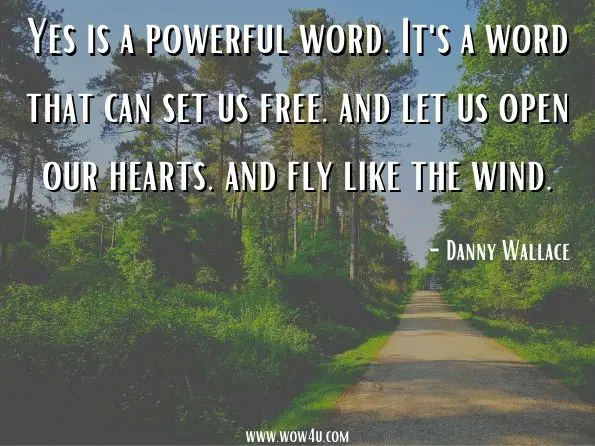 Yes is a powerful word. It's a word that can set us free. and let us open our hearts. and fly like the wind. 