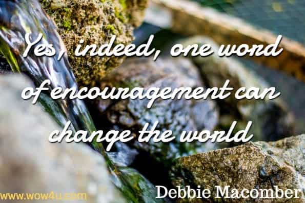 Yes, indeed, one word of encouragement can change the world.Debbie Macomber,  One Perfect Word 