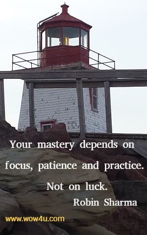Your mastery depends on focus, patience and practice. Not on luck. 
  Robin Sharma