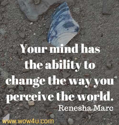 Your mind has the ability to change the way you perceive the world.
  Renesha Marc