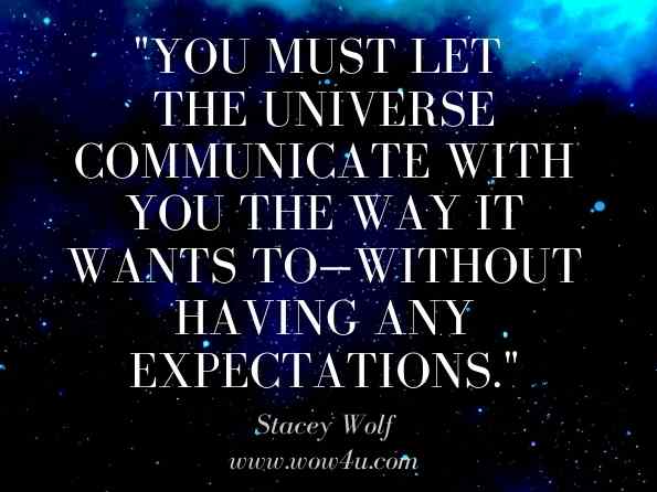 You must let the universe communicate with you the way it wants to—without having any expectations. Stacey Wolf, Psychic Living: A Complete Guide to Enhancing Your Life  