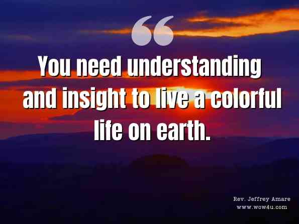You need understanding and insight to live a colorful life on earth.Rev. Jeffrey Amare, The Latent Power 