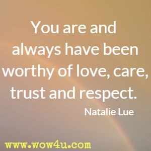 You are and always have been worthy of love, care, trust and respect. Natalie Lue