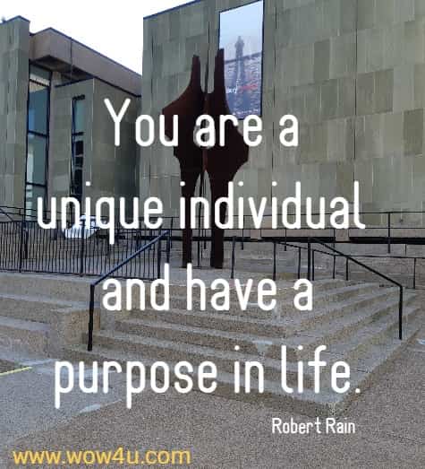 You are a unique individual and have a purpose in life. 
 Robert Rain