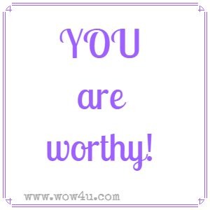 YOU are worthy!