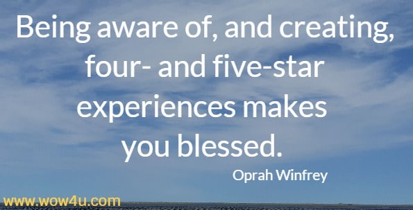 Being aware of, and creating, four- and five-star experiences makes you blessed. 
Oprah Winfrey
