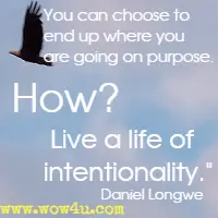 You can choose to end up where you are going on purpose. How? Live a life of intentionality. Daniel Longwe