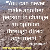 You can never make another person to change an opinion through direct argument. Bill Calhoun