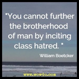 You cannot further the brotherhood of man by inciting class hatred. William Boetcker 