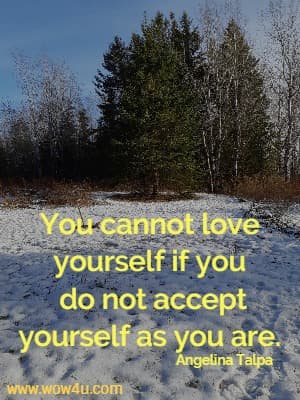 You cannot love yourself if you do not accept yourself as you are.
  Angelina Talpa