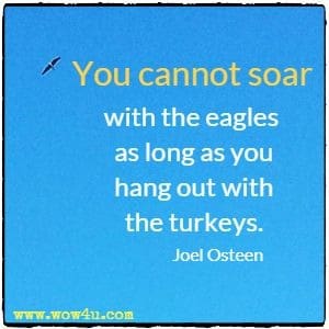 You cannot soar with the eagles as long as you hang out with the turkeys. Joel Osteen