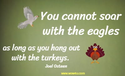 You cannot soar with the eagles as long as you hang out with the turkeys. Joel Osteen