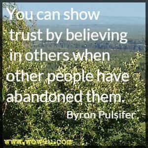 You can show trust by believing in others when other people have abandoned them. Byron Pulsifer