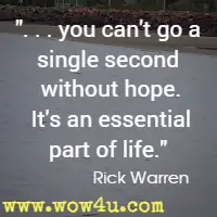 . . . you can't go a single second without hope. It's an essential part of life. Rick Warren