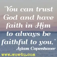 You can trust God and have faith in Him to always be faithful to you. Adam Copenhaver