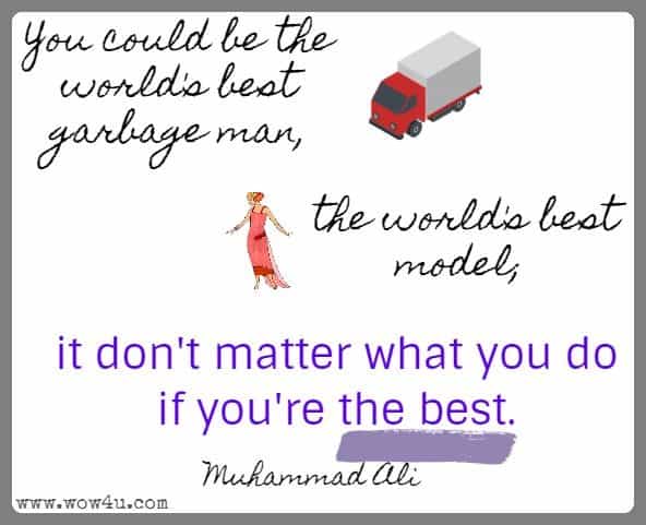 You could be the world's best garbage man, the world's best model; it don't matter what you do if you're the best. Muhammad Ali 