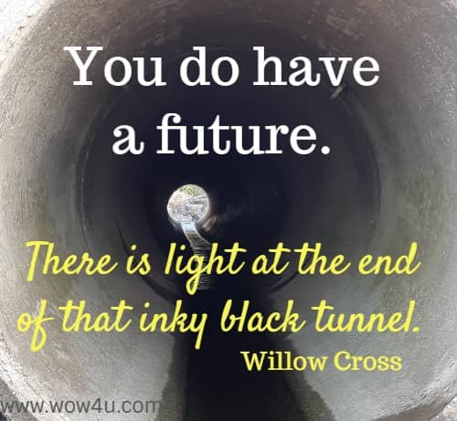 You do have a future. There is light at the end of that inky black tunnel. Willow Cross
