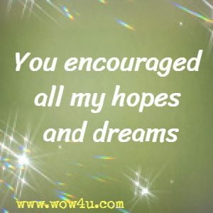 You encouraged all my hopes and dreams