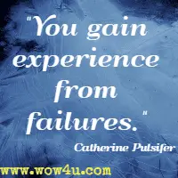 You gain experience from failures. Catherine Pulsifer
